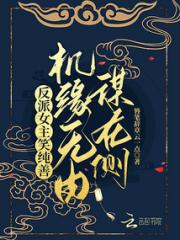 反派女主笑纯善，机缘无由谋在侧小说阅读