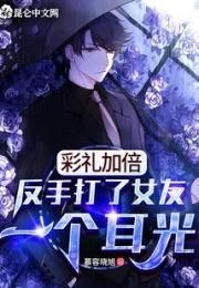 彩礼加倍，反手打了女友一个耳光小说阅读