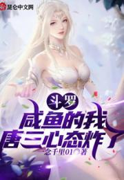 斗罗：咸鱼的我，唐三心态炸了小说阅读