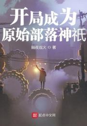 开局成为原始部落神祇小说阅读