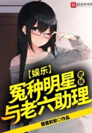 娱乐：冤种明星老板与老六助理小说阅读