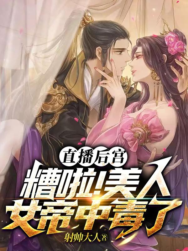 直播后宫：糟啦！美人女帝中毒了小说阅读