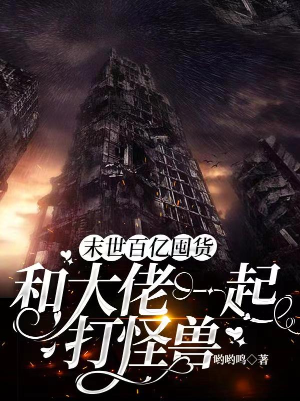 末世百亿囤货，和大佬一起打怪兽小说阅读
