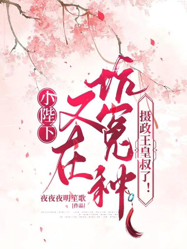 小陛下又在坑冤种摄政王皇叔了！小说阅读