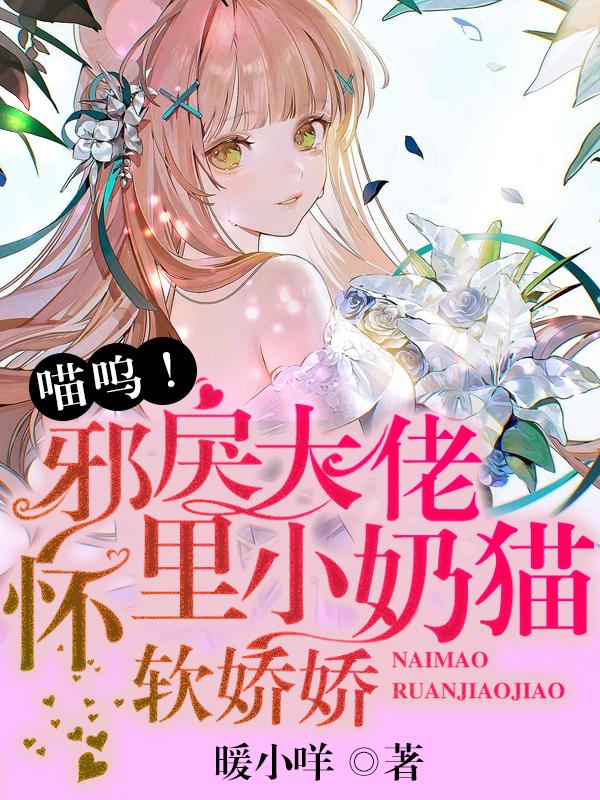 喵呜！邪戾大佬怀里小奶猫软娇娇小说阅读