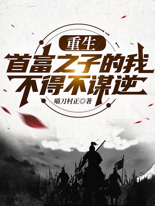 重生首富之子的我，不得不谋逆小说阅读