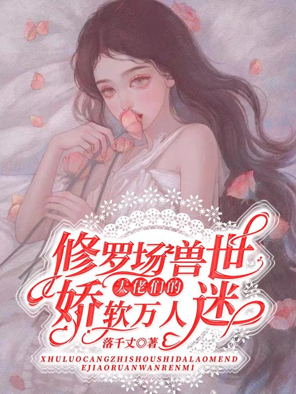 修罗场之兽世大佬们的娇软万人迷小说阅读
