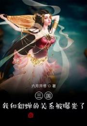 三国：我和貂蝉的关系被曝光了！小说阅读