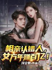 相亲认错人，女方年赚百亿！小说阅读