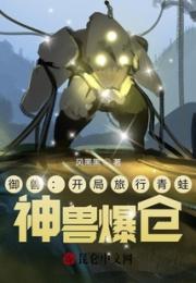 御兽：开局旅行青蛙，神兽爆仓小说阅读