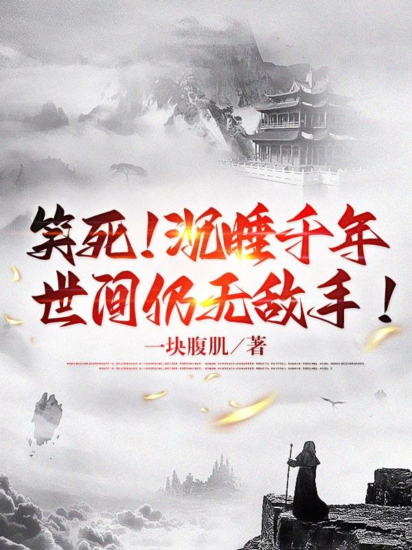 笑死！沉睡千年，世间仍无敌手！小说阅读
