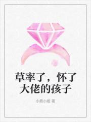 草率了，怀了大佬的孩子小说阅读