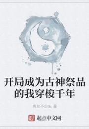 开局成为古神祭品的我穿梭千年小说阅读