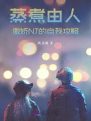 蒸煮由人：傲娇NJ的自我攻略小说阅读
