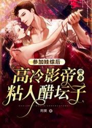 参加娃综后：高冷影帝变身粘人醋坛子小说阅读