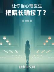 让你当心理医生，把院长确诊了？小说阅读