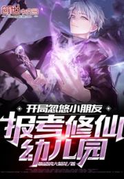 开局忽悠小朋友报考修仙幼儿园小说阅读