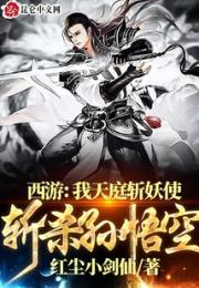 西游：我天庭斩妖使，斩杀孙悟空小说阅读