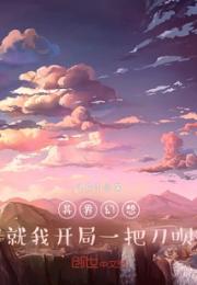 异界幻想：就我开局一把刀呗小说阅读