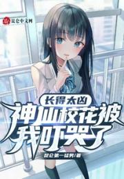 长得太凶，神仙校花被我吓哭了小说阅读