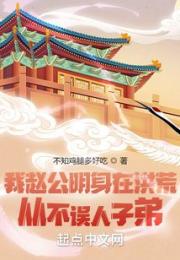 我赵公明身在洪荒，从不误人子弟小说阅读