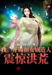 我，开局和女娲造人，震惊洪荒！小说阅读