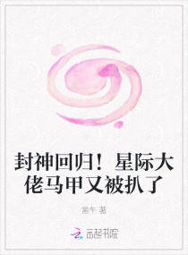 封神回归！星际大佬马甲又被扒了小说阅读