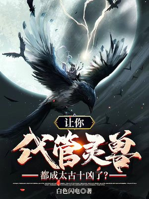 让你代管灵兽,都成太古十凶了？小说阅读