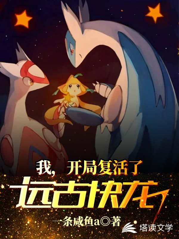 我，开局复活了远古快龙小说阅读
