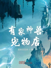 有家神兽宠物店小说阅读