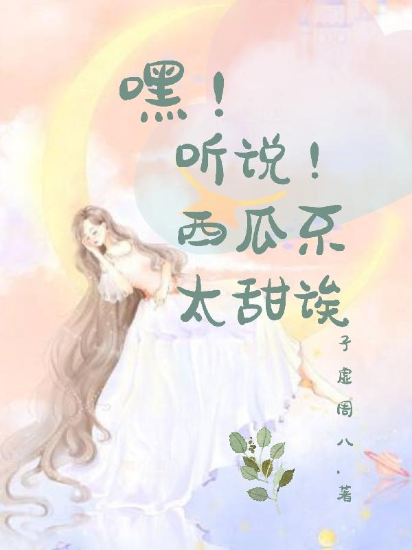 嘿！听说！西瓜不太甜诶小说阅读