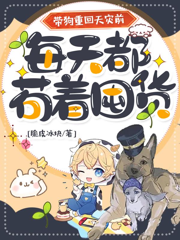 带狗重回天灾前，每天都苟着囤货小说阅读