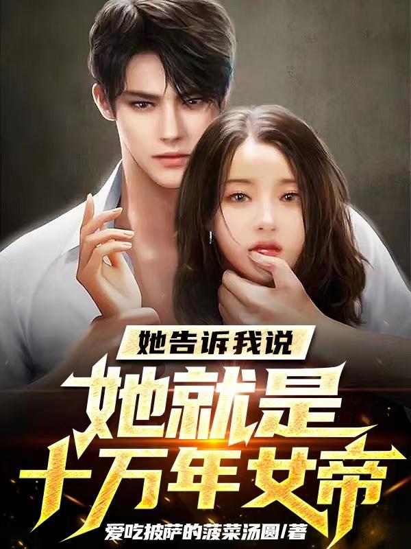 她告诉我说她就是十万年女帝小说阅读