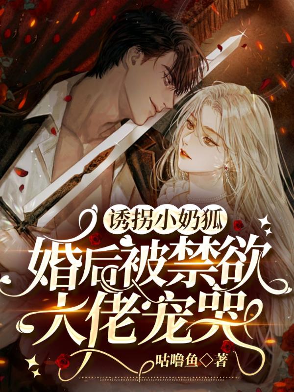 诱拐小奶狐：婚后被禁欲大佬宠哭小说阅读