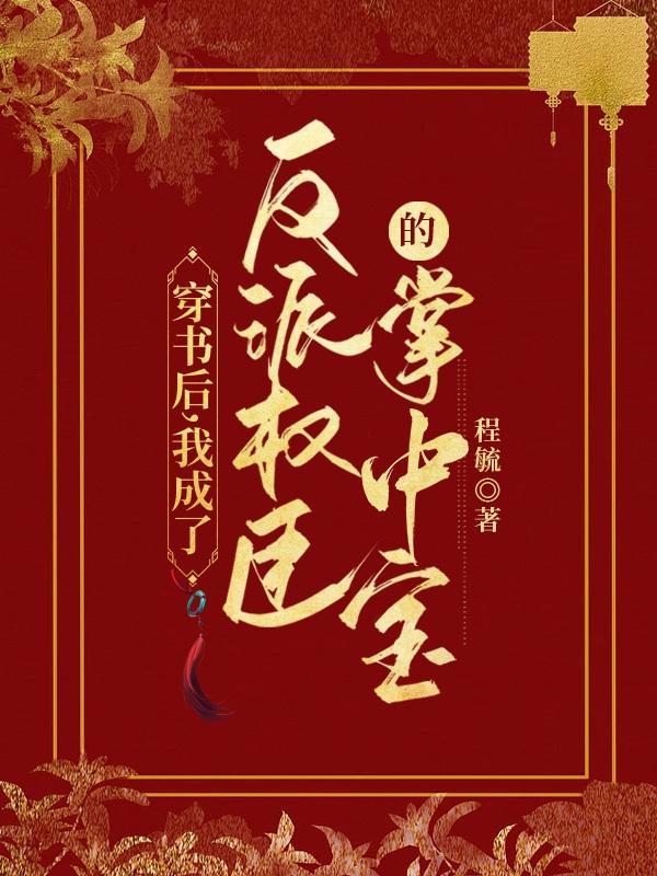穿书后，我成了反派权臣的掌中宝小说阅读