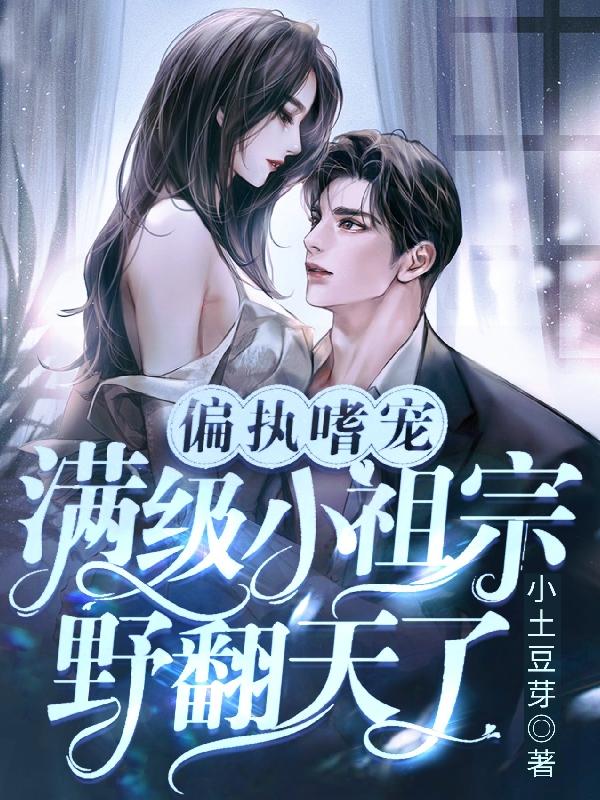 偏执嗜宠：满级小祖宗野翻天了小说阅读