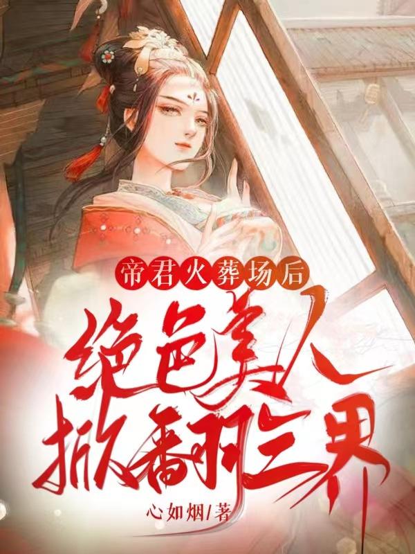 帝君火葬场后：绝色美人掀翻三界小说阅读