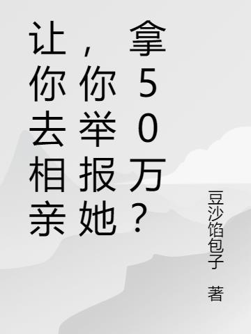 让你去相亲，你举报她拿50万？小说阅读