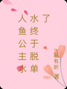 人鱼公主水水终于脱单了小说阅读