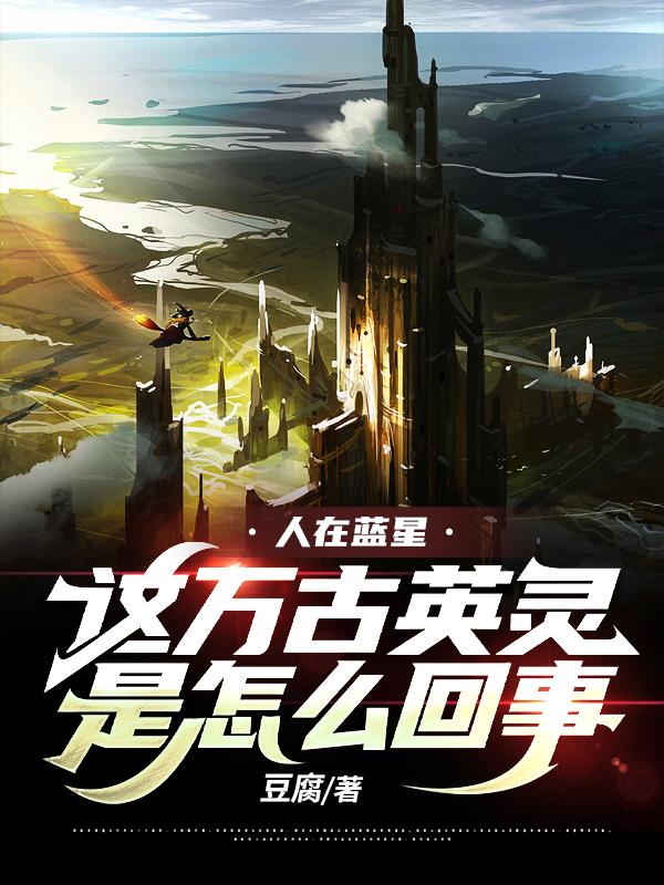 人在蓝星：这万古英灵是怎么回事小说阅读