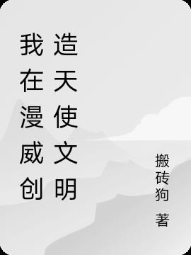 我在漫威创造天使文明小说阅读