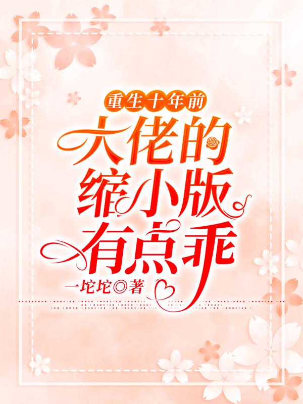 重生十年前，大佬的缩小版有点乖小说阅读
