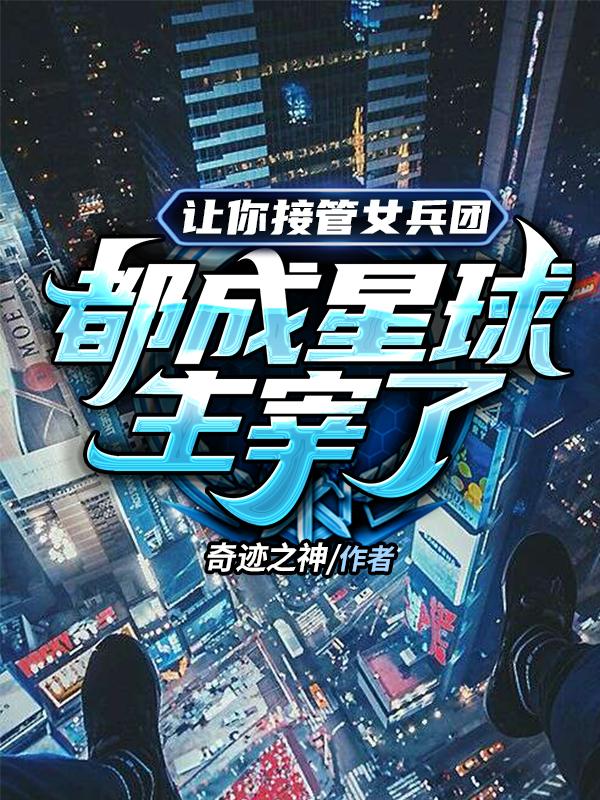 让你接管女兵团，都成星球主宰了小说阅读