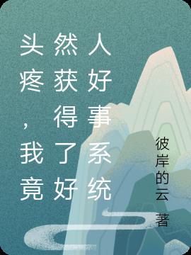 头疼，我竟然获得了好人好事系统小说阅读