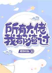 所有大佬我都渣过小说阅读