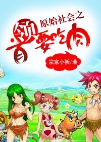 原始社会之首领要吃肉小说阅读
