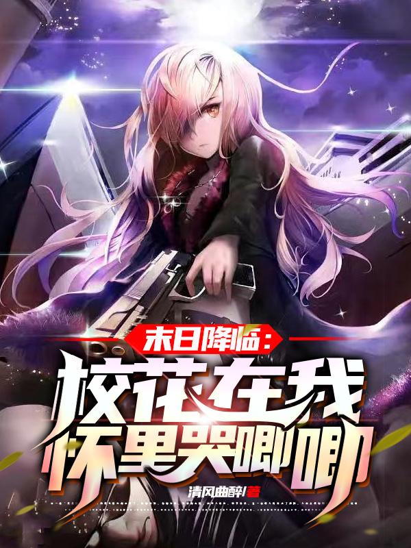 末日降临：校花在我怀里哭唧唧小说阅读