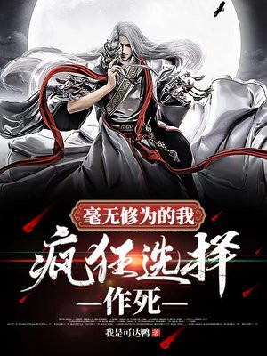毫无修为的我，疯狂选择作死小说阅读