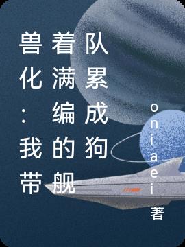 兽化：我带着满编的舰队累成狗小说阅读