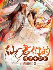 仙君们的四岁小奶团萌到吐奶小说阅读